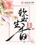 軟玉生香最新章節列表,軟玉生香全文閱讀